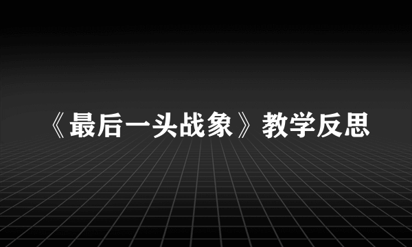 《最后一头战象》教学反思