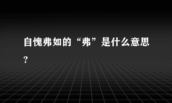 自愧弗如的“弗”是什么意思？