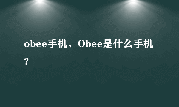 obee手机，Obee是什么手机?