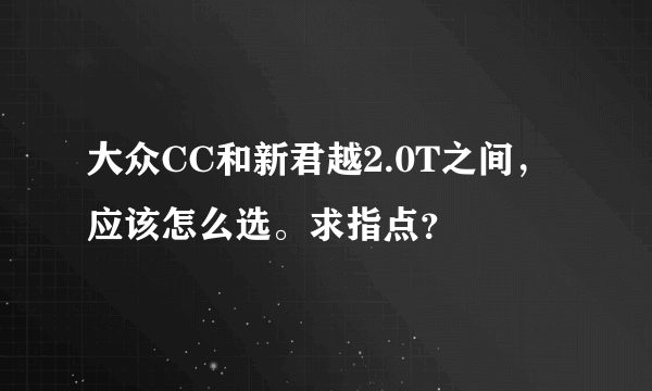 大众CC和新君越2.0T之间，应该怎么选。求指点？