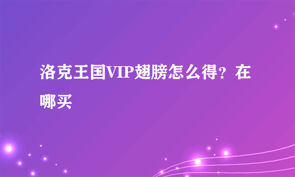 洛克王国VIP翅膀怎么得？在哪买