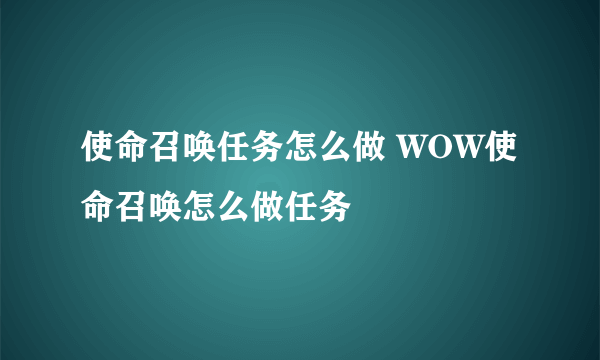 使命召唤任务怎么做 WOW使命召唤怎么做任务