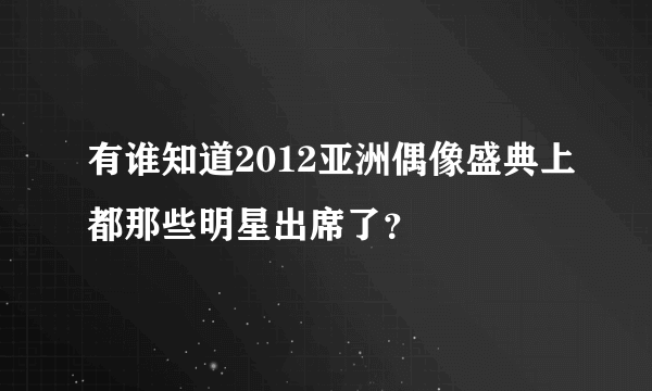 有谁知道2012亚洲偶像盛典上都那些明星出席了？