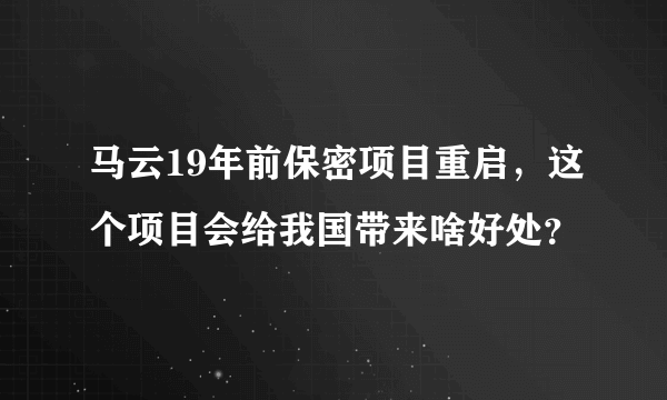 马云19年前保密项目重启，这个项目会给我国带来啥好处？