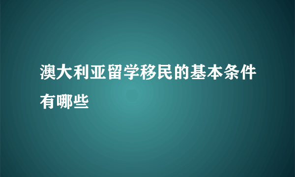 澳大利亚留学移民的基本条件有哪些