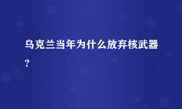 乌克兰当年为什么放弃核武器？