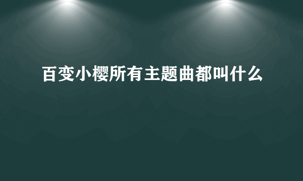 百变小樱所有主题曲都叫什么