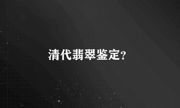 清代翡翠鉴定？