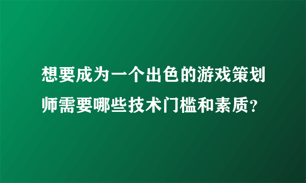 想要成为一个出色的游戏策划师需要哪些技术门槛和素质？