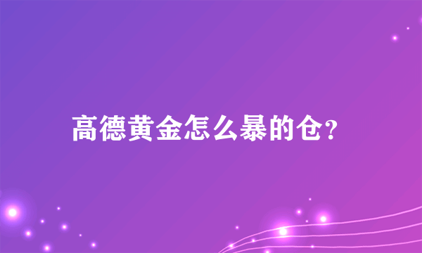 高德黄金怎么暴的仓？