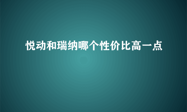 悦动和瑞纳哪个性价比高一点