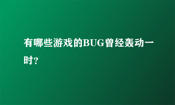 有哪些游戏的BUG曾经轰动一时？