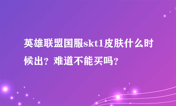 英雄联盟国服skt1皮肤什么时候出？难道不能买吗？