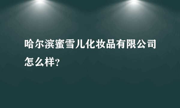 哈尔滨蜜雪儿化妆品有限公司怎么样？