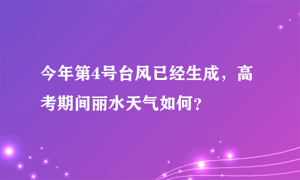 今年第4号台风已经生成，高考期间丽水天气如何？