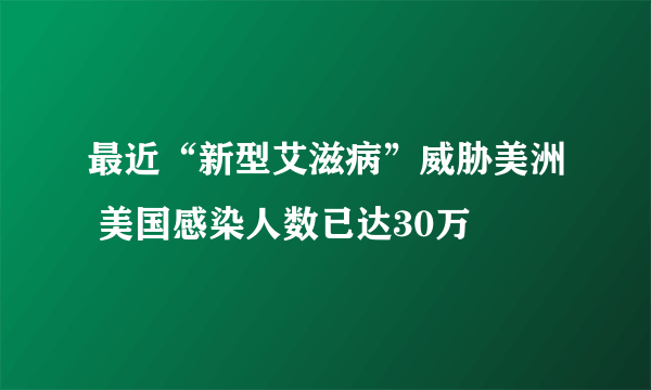 最近“新型艾滋病”威胁美洲 美国感染人数已达30万