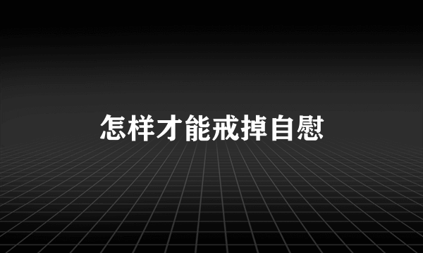 怎样才能戒掉自慰