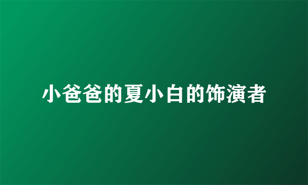 小爸爸的夏小白的饰演者