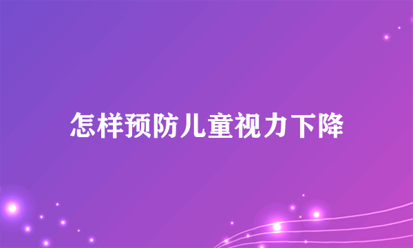 怎样预防儿童视力下降