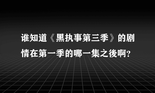 谁知道《黑执事第三季》的剧情在第一季的哪一集之後啊？