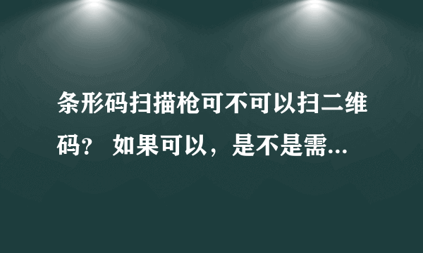 条形码扫描枪可不可以扫二维码？ 如果可以，是不是需要什么其他的软件