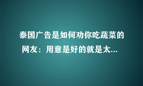 泰国广告是如何劝你吃蔬菜的 网友：用意是好的就是太吓人了！