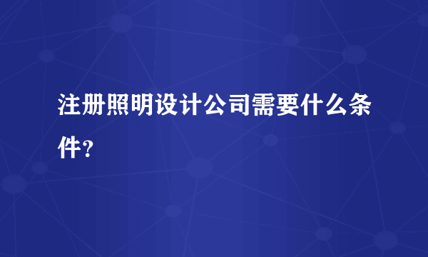 注册照明设计公司需要什么条件？