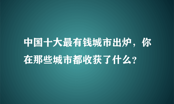 中国十大最有钱城市出炉，你在那些城市都收获了什么？