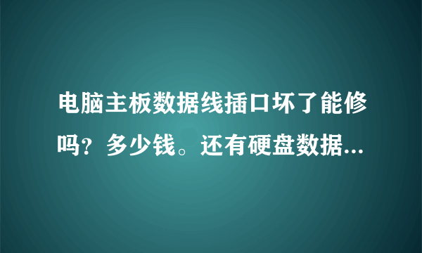 电脑主板数据线插口坏了能修吗？多少钱。还有硬盘数据线多少钱？