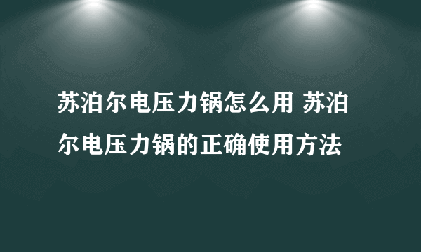 苏泊尔电压力锅怎么用 苏泊尔电压力锅的正确使用方法