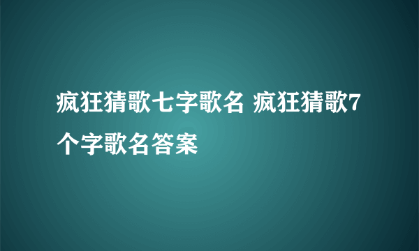 疯狂猜歌七字歌名 疯狂猜歌7个字歌名答案