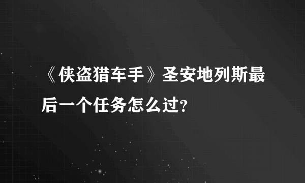 《侠盗猎车手》圣安地列斯最后一个任务怎么过？