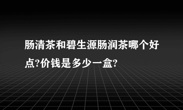 肠清茶和碧生源肠润茶哪个好点?价钱是多少一盒?