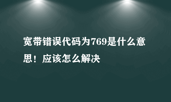 宽带错误代码为769是什么意思！应该怎么解决