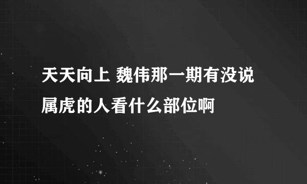 天天向上 魏伟那一期有没说属虎的人看什么部位啊