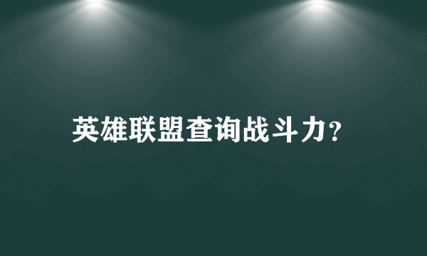 英雄联盟查询战斗力？