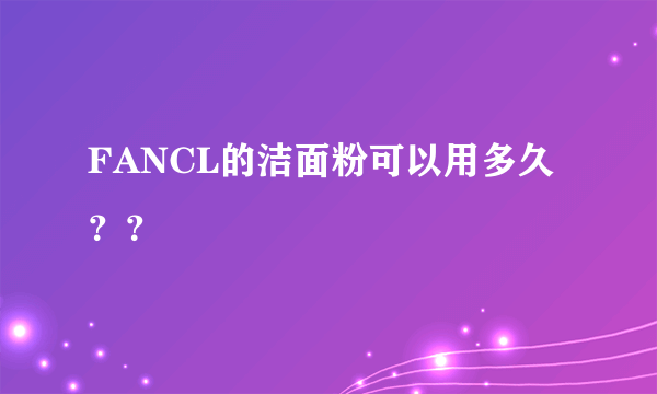 FANCL的洁面粉可以用多久？？