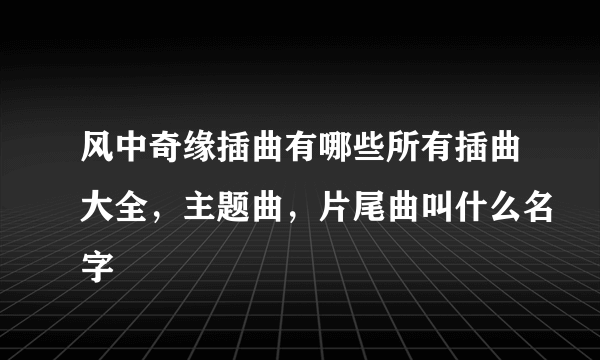 风中奇缘插曲有哪些所有插曲大全，主题曲，片尾曲叫什么名字