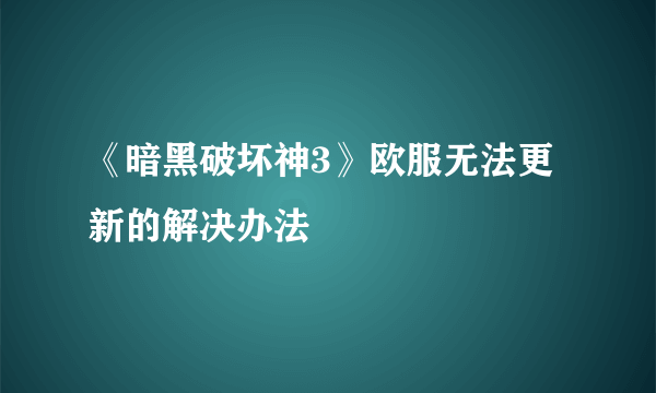 《暗黑破坏神3》欧服无法更新的解决办法