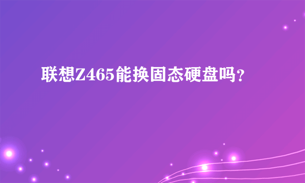 联想Z465能换固态硬盘吗？