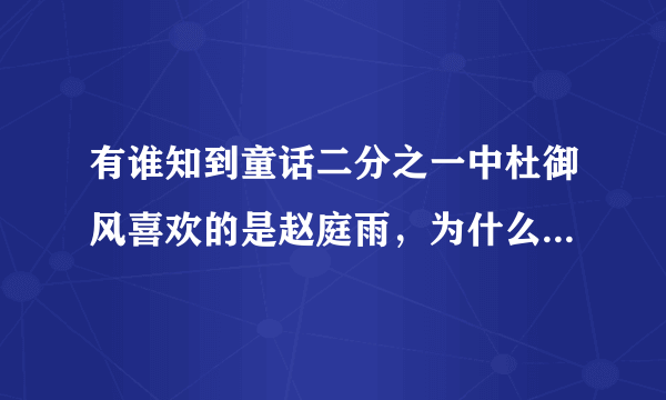 有谁知到童话二分之一中杜御风喜欢的是赵庭雨，为什么到最后他把赵庭雨交给了京伟