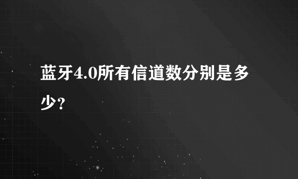 蓝牙4.0所有信道数分别是多少？