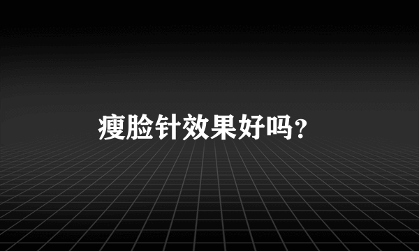 瘦脸针效果好吗？