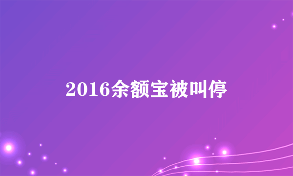 2016余额宝被叫停