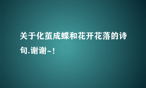 关于化茧成蝶和花开花落的诗句.谢谢~！