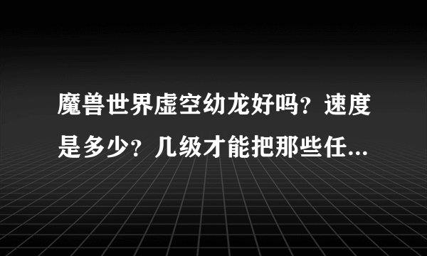 魔兽世界虚空幼龙好吗？速度是多少？几级才能把那些任务做完？