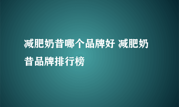 减肥奶昔哪个品牌好 减肥奶昔品牌排行榜