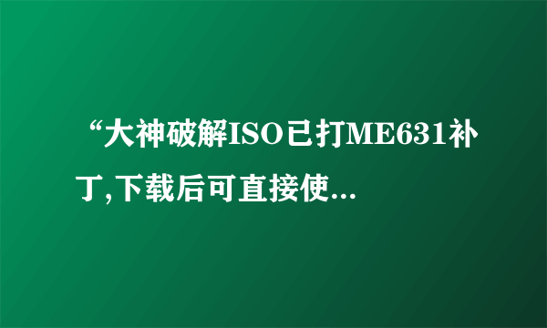 “大神破解ISO已打ME631补丁,下载后可直接使用。请完整下载下面4个分卷”是什么意思？