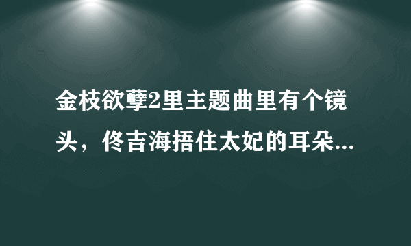 金枝欲孽2里主题曲里有个镜头，佟吉海捂住太妃的耳朵，为什么?