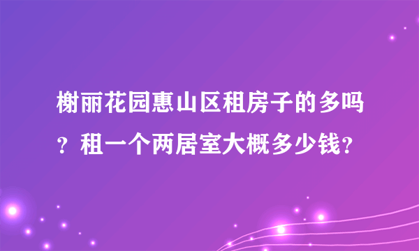 榭丽花园惠山区租房子的多吗？租一个两居室大概多少钱？